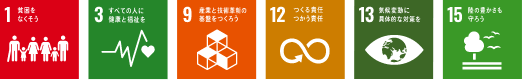 1.貧困をなくそう 3.すべての人に健康と福祉を 9.産業と技術革新の基盤を作ろう 12.つくる責任、つかう責任 13.気候変動に具体的な対策を 15.陸の豊かさも守ろう