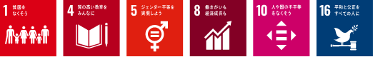 1.貧困をなくそう 4.質の高い教育をみんなに 5.ジェンダー平等を実現しよう 8.働きがいも経済成長も 10.人や国の不平等をなくそう 16.平和と公正をすべての人に